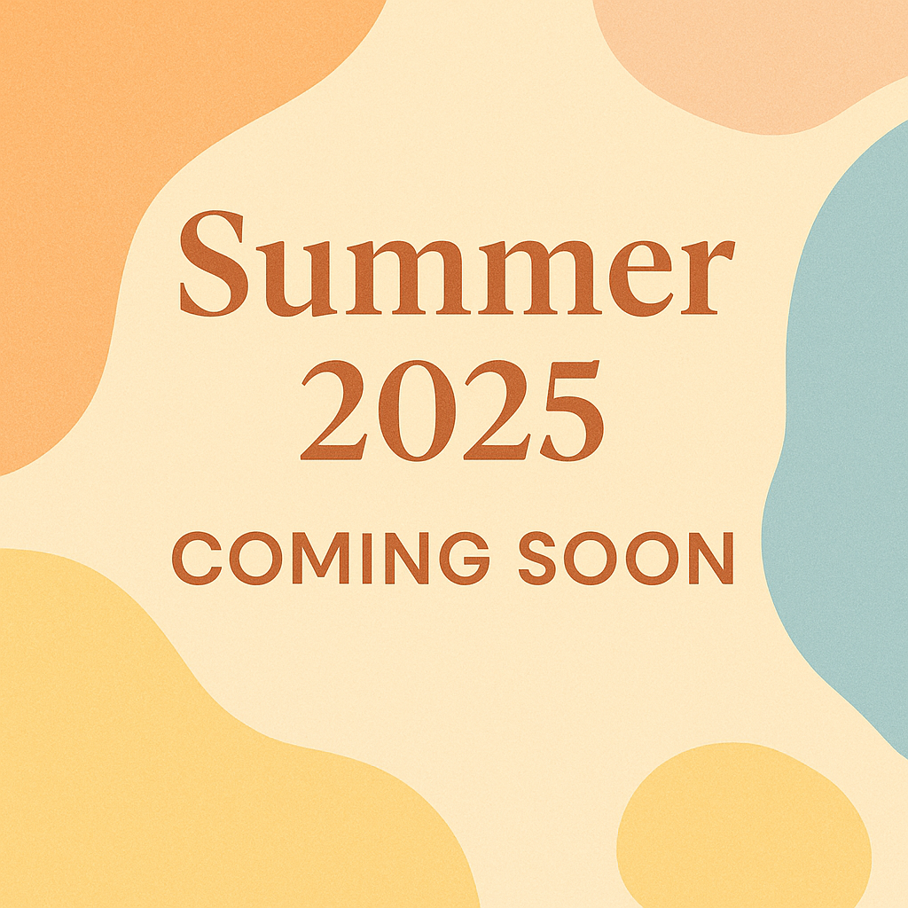 SUMMER 2025 Coming Soon!